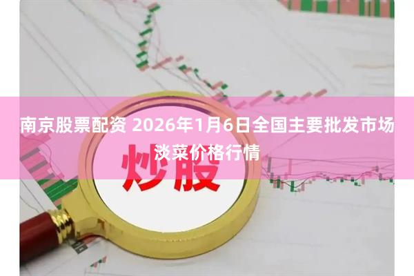 南京股票配资 2026年1月6日全国主要批发市场淡菜价格行情