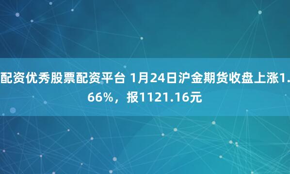 配资优秀股票配资平台 1月24日沪金期货收盘上涨1.66%，报1121.16元