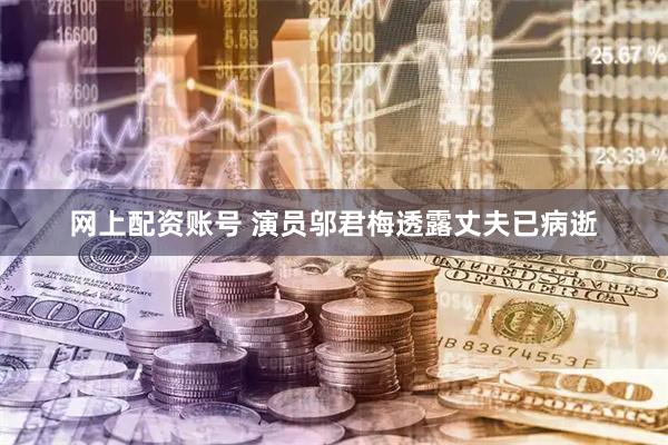 网上配资账号 演员邬君梅透露丈夫已病逝