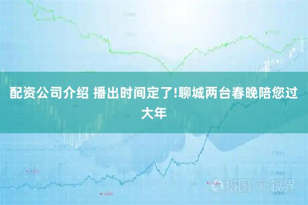 配资公司介绍 播出时间定了!聊城两台春晚陪您过大年