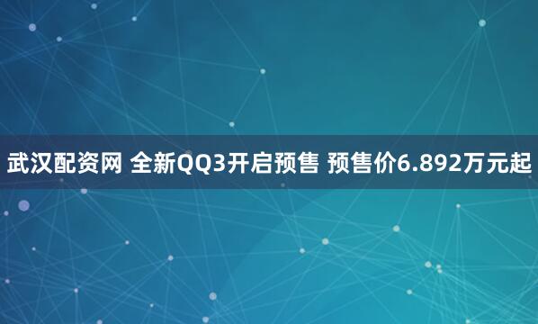 武汉配资网 全新QQ3开启预售 预售价6.892万元起